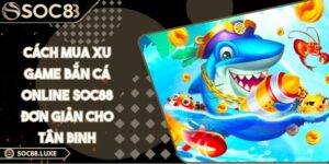 Cách Mua Xu Game Bắn Cá Online SOC88 Đơn Giản Cho Tân Binh