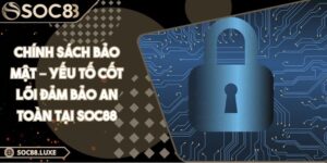 Chính Sách Bảo Mật – Yếu Tố Cốt Lõi Đảm Bảo An Toàn Tại Soc88