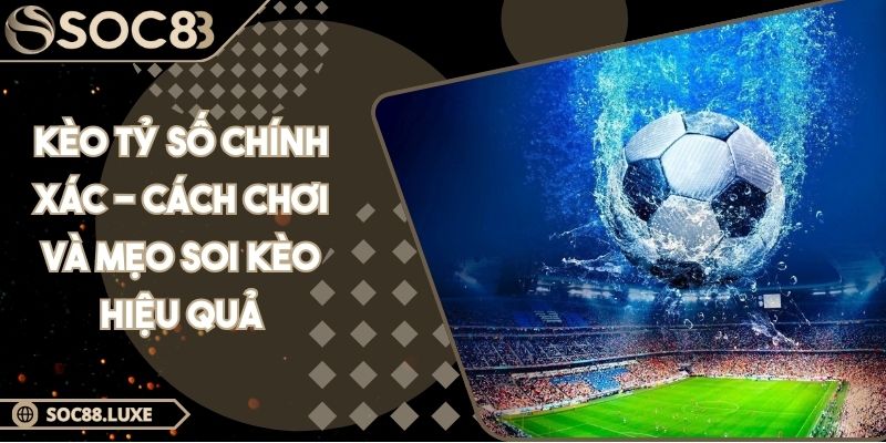 Kèo Tỷ Số Chính Xác - Cách Chơi Và Mẹo Soi Kèo Hiệu Quả