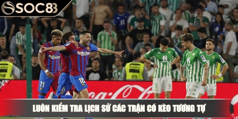 Luôn kiểm tra lịch sử các trận có kèo tương tự