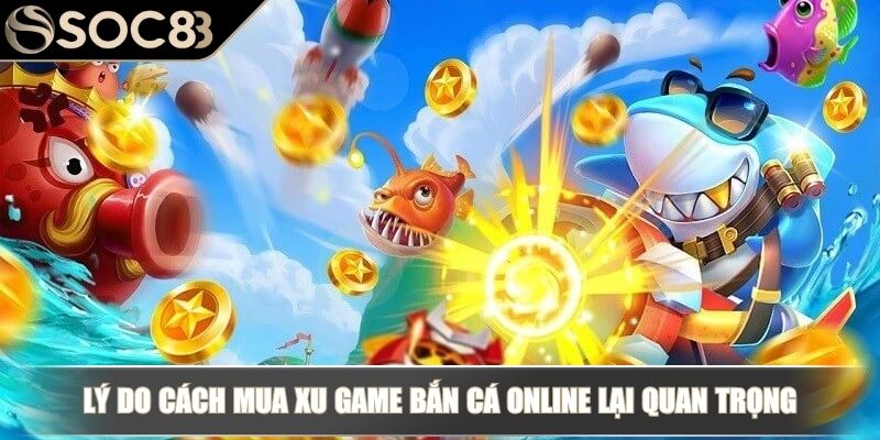 Lý do cách mua xu game bắn cá online lại quan trọng