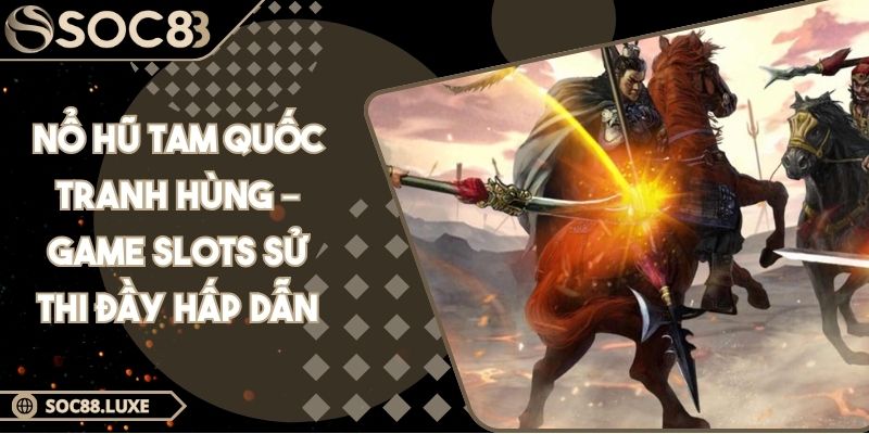 Nổ Hũ Tam Quốc Tranh Hùng – Game Slots Sử Thi Đầy Hấp Dẫn