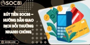 Rút Tiền Soc88 - Hướng Dẫn Giao Dịch Đổi Thưởng Nhanh Chóng