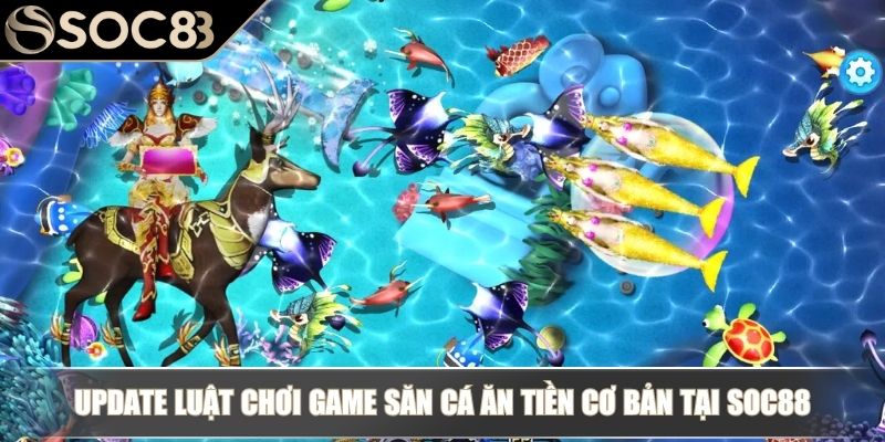 Update luật chơi game săn cá ăn tiền cơ bản tại SOC88