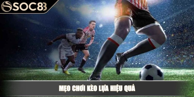 Mẹo chơi kèo lựa hiệu quả