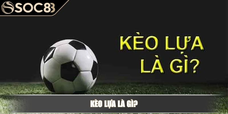 Kèo lựa là gì?