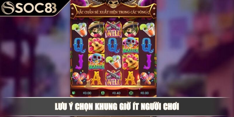 Lưu ý chọn khung giờ ít người chơi